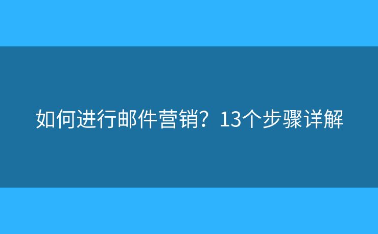 如何进行邮件营销?13个步骤详解 如何进行邮件营销?13个步骤详解