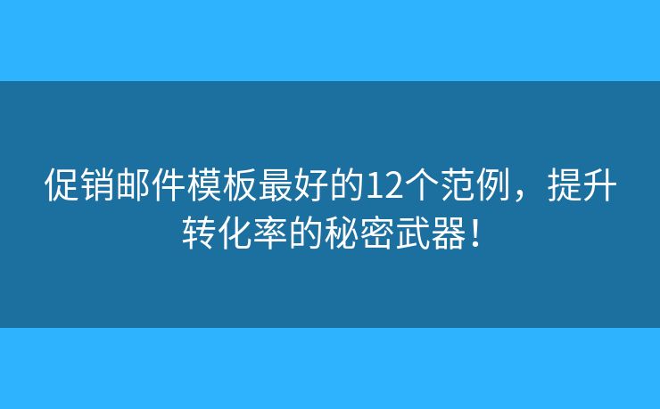 促销邮件模板最好的12个范例，提升转化率的秘密武器！