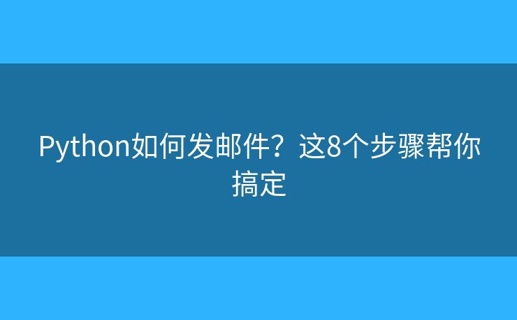 Python如何发邮件？这8个步骤帮你搞定