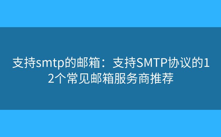 支持smtp的邮箱:支持SMTP协议的12个常见邮箱服务商推荐 支持smtp的邮箱:支持SMTP协议的12个常见邮箱服务商推荐