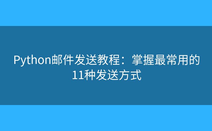 Python邮件发送教程：掌握最常用的11种发送方式