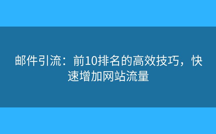 邮件引流：前10排名的高效技巧，快速增加网站流量