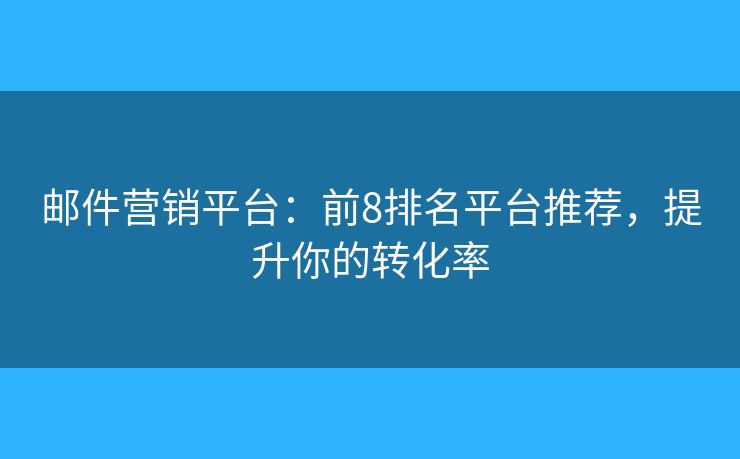 邮件营销平台:前8排名平台推荐,提升你的转化率 邮件营销平台:前8排名平台推荐,提升你的转化率