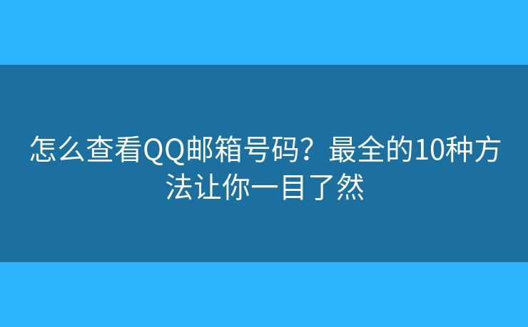 怎么查看QQ邮箱号码？最全的10种方法让你一目了然