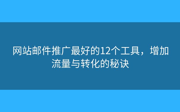 网站邮件推广最好的12个工具，增加流量与转化的秘诀