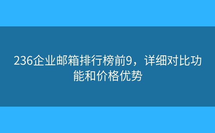 236企业邮箱排行榜前9，详细对比功能和价格优势