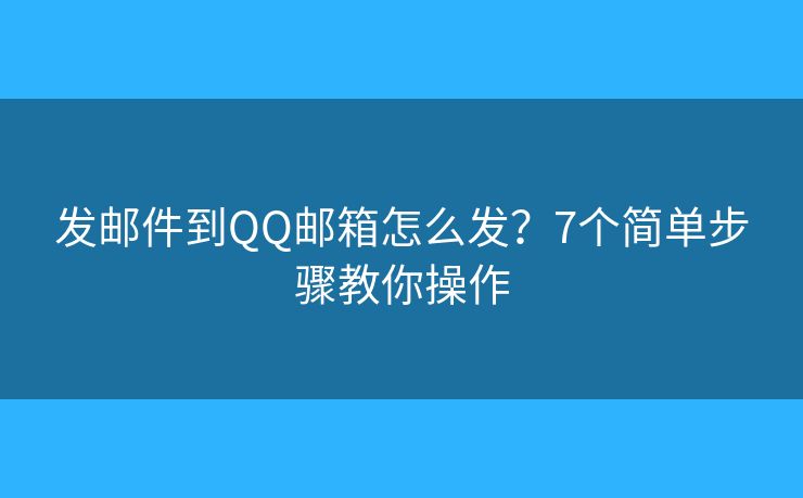 发邮件到QQ邮箱怎么发?7个简单步骤教你操作 发邮件到QQ邮箱怎么发?7个简单步骤教你操作