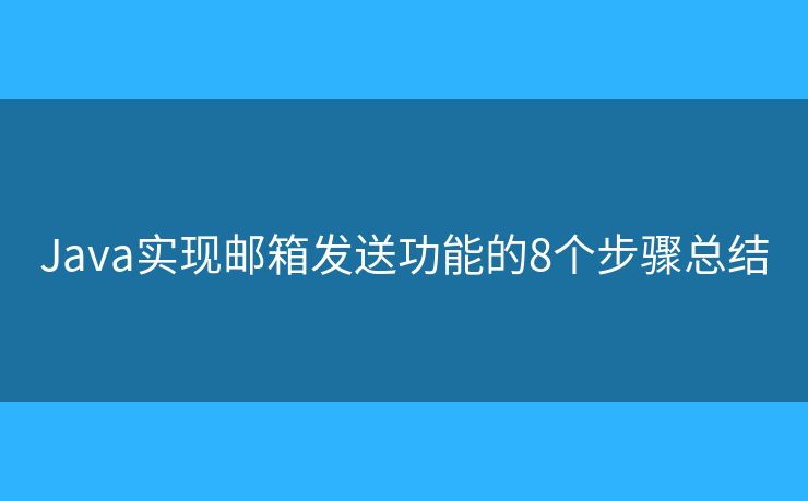 Java实现邮箱发送功能的8个步骤总结