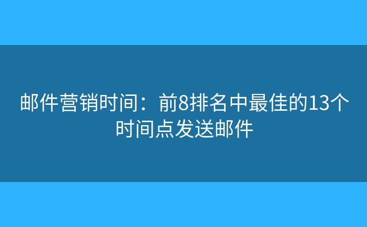 邮件营销时间：前8排名中最佳的13个时间点发送邮件