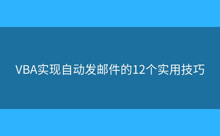 VBA实现自动发邮件的12个实用技巧