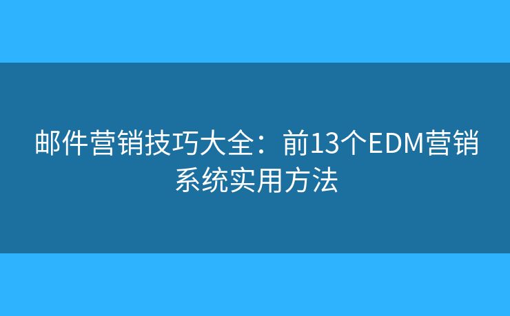 邮件营销技巧大全:前13个EDM营销系统实用方法 邮件营销技巧大全:前13个EDM营销系统实用方法