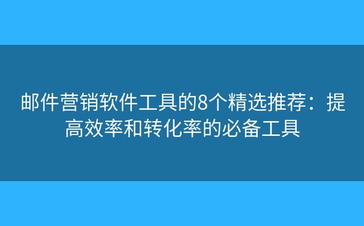 邮件营销软件工具的8个精选推荐:提高效率和转化率的必备工具 邮件营销软件工具的8个精选推荐:提高效率和转化率的必备工具