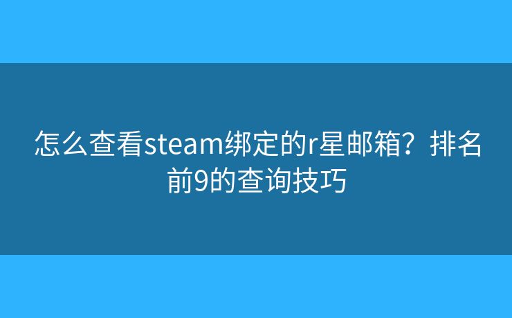 怎么查看steam绑定的r星邮箱?排名前9的查询技巧 怎么查看steam绑定的r星邮箱?排名前9的查询技巧