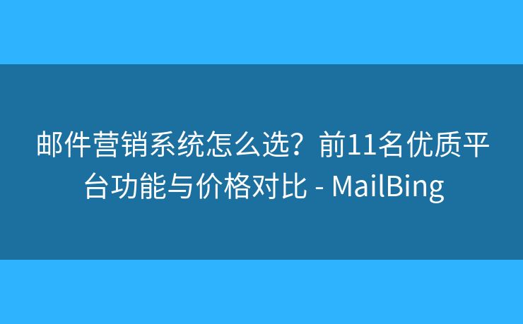 邮件营销系统怎么选?前11名优质平台功能与价格对比 - MailBing 邮件营销系统怎么选?前11名优质平台功能与价格对比 - MailBing