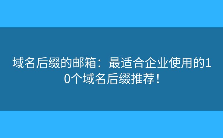 域名后缀的邮箱:最适合企业使用的10个域名后缀推荐! 域名后缀的邮箱:最适合企业使用的10个域名后缀推荐!