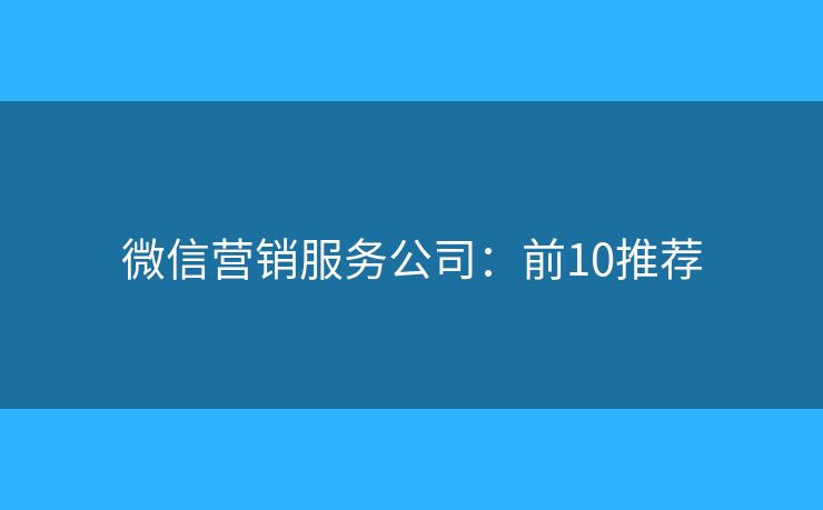 微信营销服务公司：前10推荐