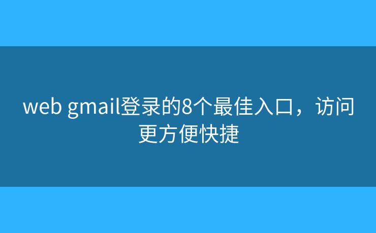 web gmail登录的8个最佳入口，访问更方便快捷