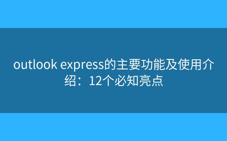 outlook express的主要功能及使用介绍：12个必知亮点