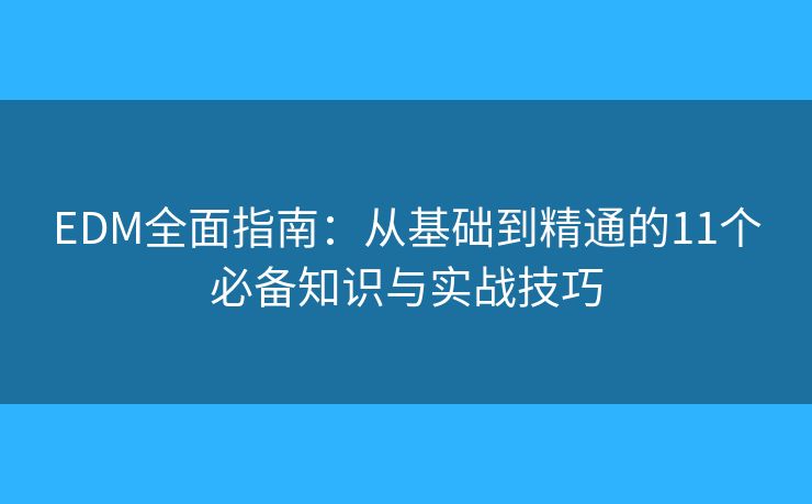 EDM全面指南：从基础到精通的11个必备知识与实战技巧