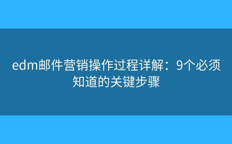 edm邮件营销操作过程详解：9个必须知道的关键步骤