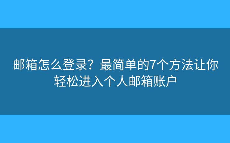 邮箱怎么登录？最简单的7个方法让你轻松进入个人邮箱账户