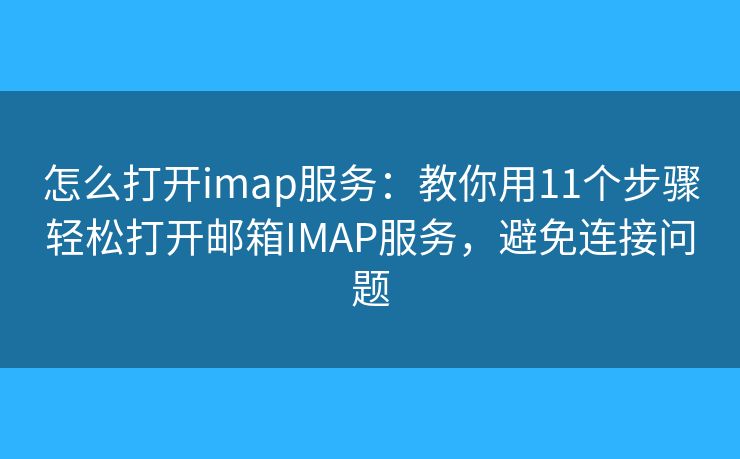 怎么打开imap服务：教你用11个步骤轻松打开邮箱IMAP服务，避免连接问题