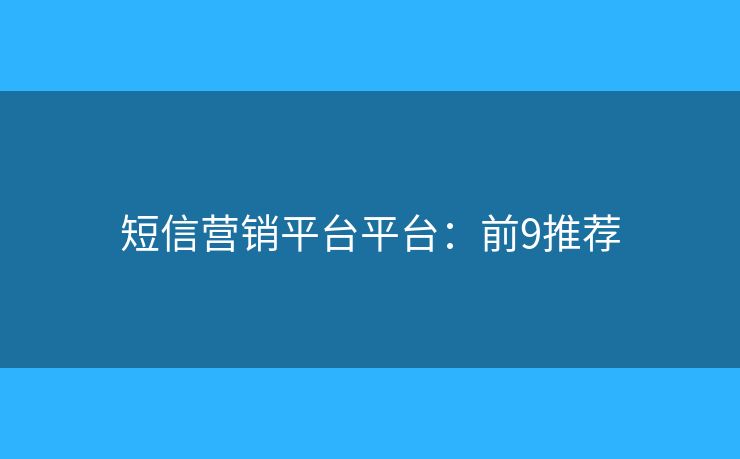短信营销平台平台：前9推荐