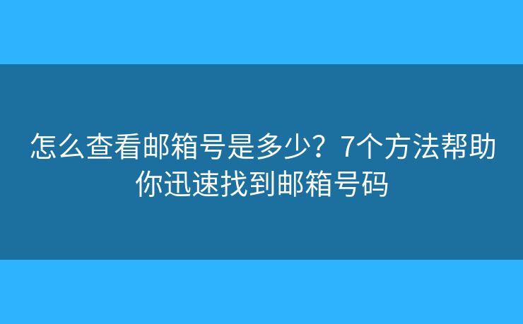 怎么查看邮箱号是多少？7个方法帮助你迅速找到邮箱号码