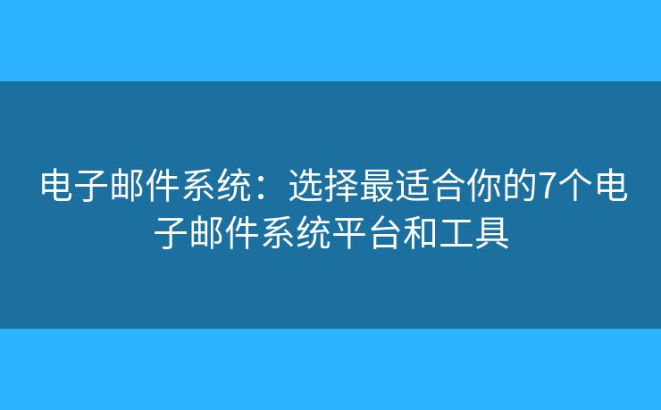 电子邮件系统：选择最适合你的7个电子邮件系统平台和工具