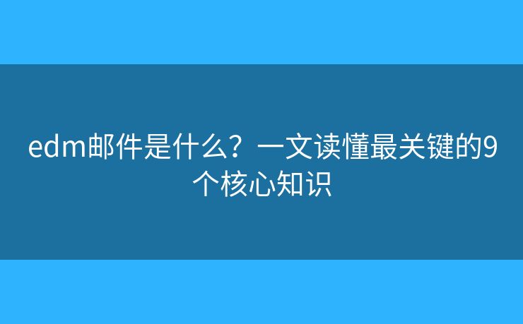 edm邮件是什么？一文读懂最关键的9个核心知识