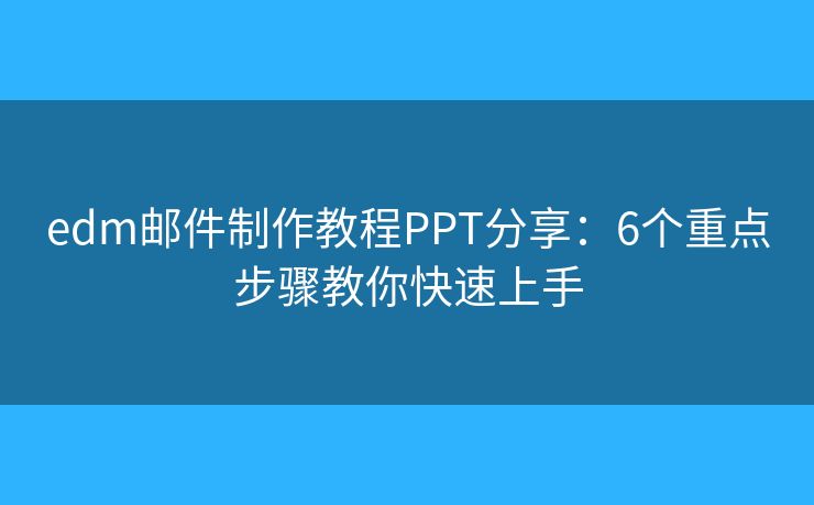 edm邮件制作教程PPT分享:6个重点步骤教你快速上手 edm邮件制作教程PPT分享:6个重点步骤教你快速上手