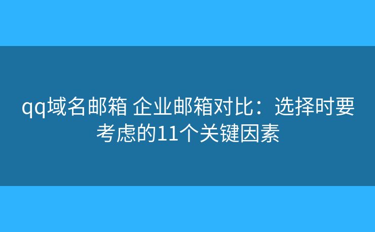 qq域名邮箱 企业邮箱对比：选择时要考虑的11个关键因素