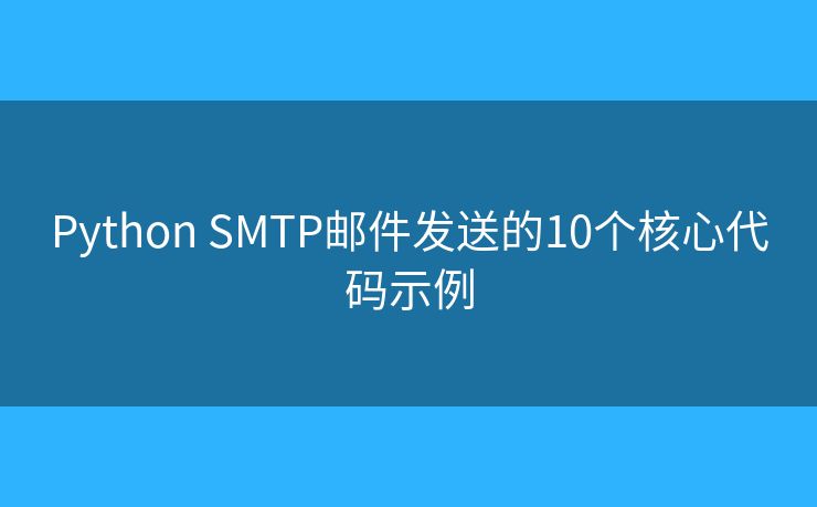 Python SMTP邮件发送的10个核心代码示例