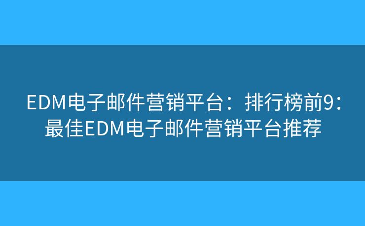 EDM电子邮件营销平台：排行榜前9：最佳EDM电子邮件营销平台推荐