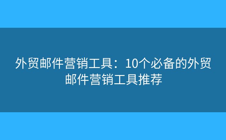 外贸邮件营销工具：10个必备的外贸邮件营销工具推荐