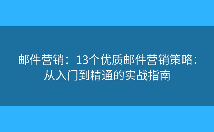 邮件营销:13个优质邮件营销策略:从入门到精通的实战指南 邮件营销:13个优质邮件营销策略:从入门到精通的实战指南