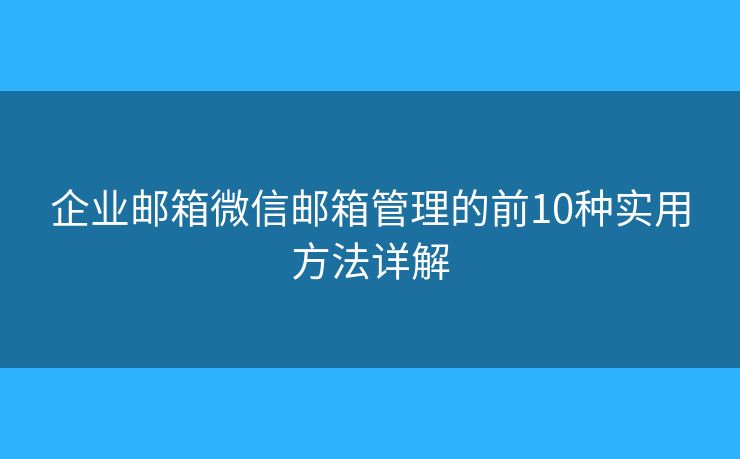 企业邮箱微信邮箱管理的前10种实用方法详解