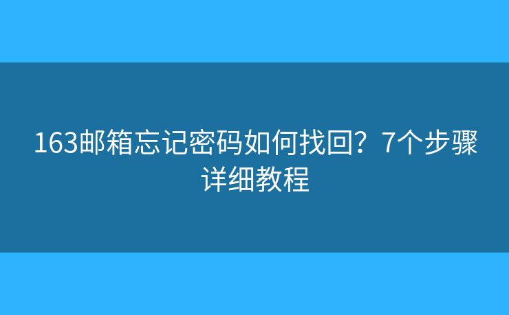 163邮箱忘记密码如何找回？7个步骤详细教程