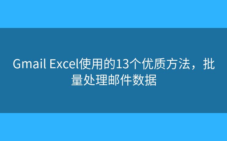 Gmail Excel使用的13个优质方法，批量处理邮件数据