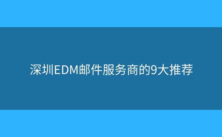 深圳EDM邮件服务商的9大推荐