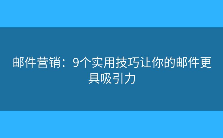 邮件营销：9个实用技巧让你的邮件更具吸引力