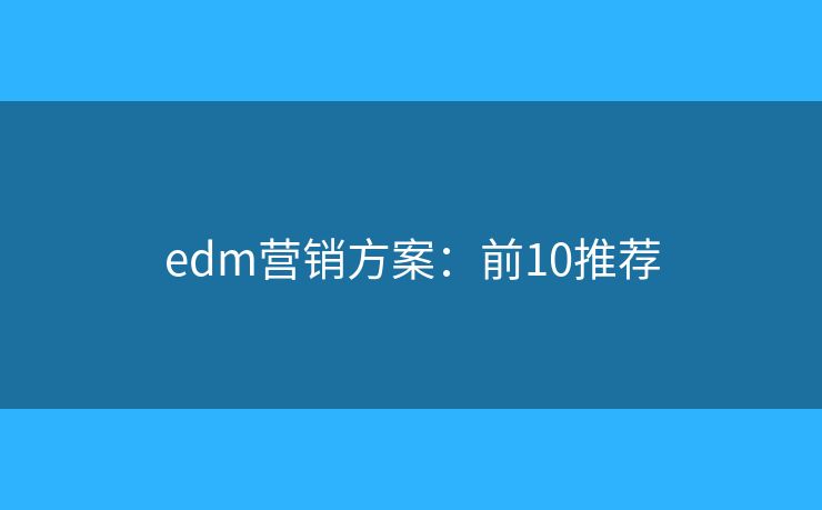 edm营销方案：前10推荐
