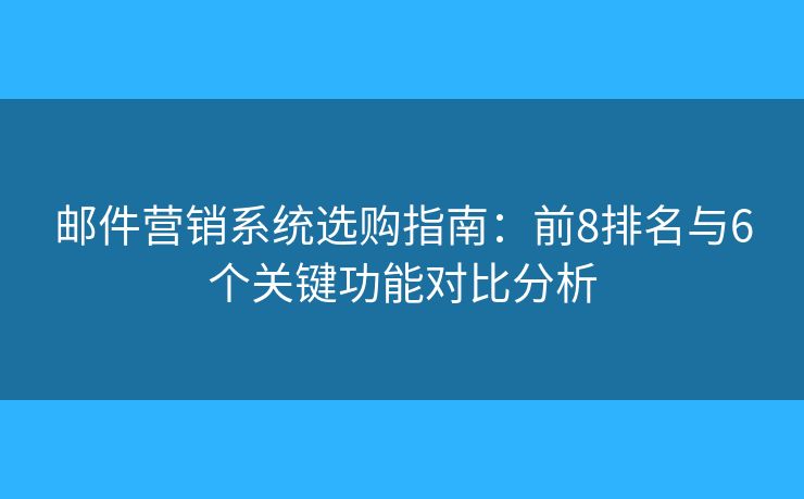 邮件营销系统选购指南：前8排名与6个关键功能对比分析