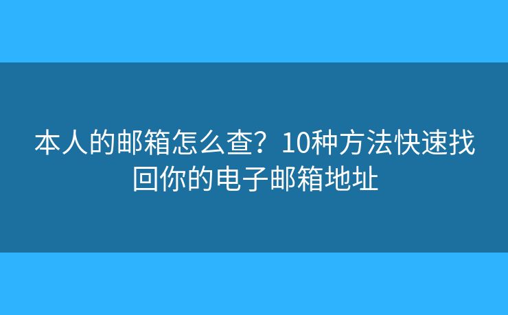 本人的邮箱怎么查？10种方法快速找回你的电子邮箱地址