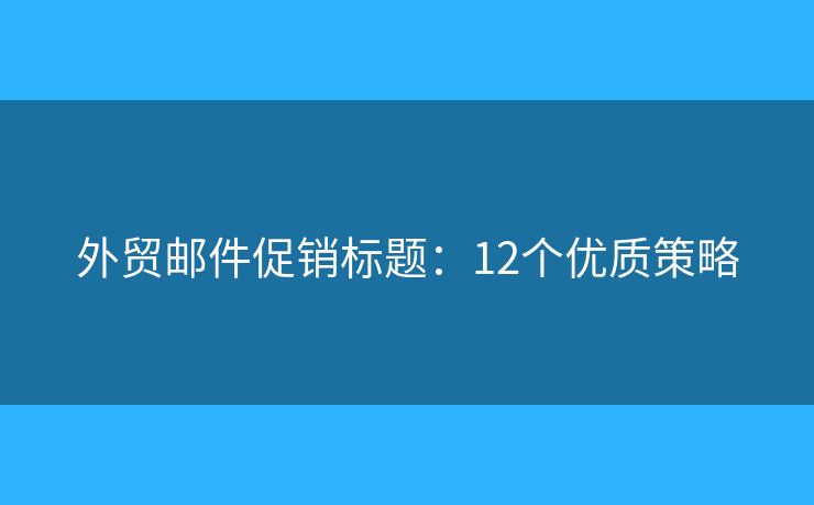 外贸邮件促销标题：12个优质策略
