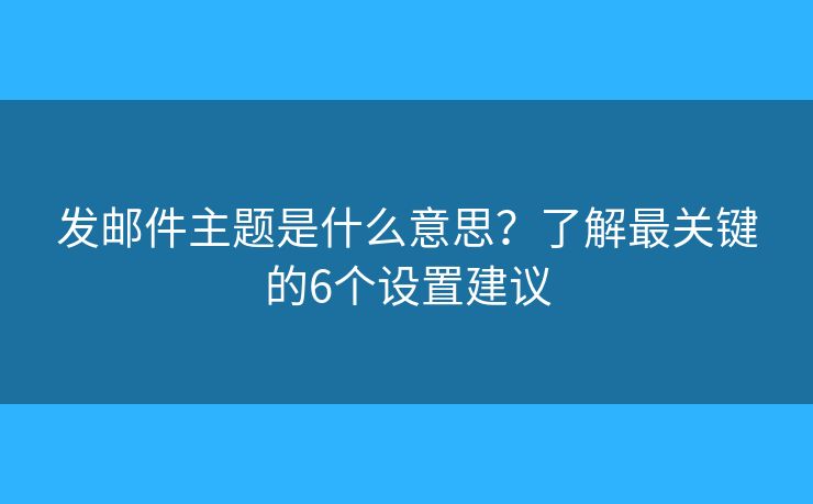 发邮件主题是什么意思？了解最关键的6个设置建议