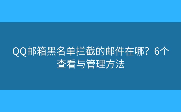 QQ邮箱黑名单拦截的邮件在哪？6个查看与管理方法