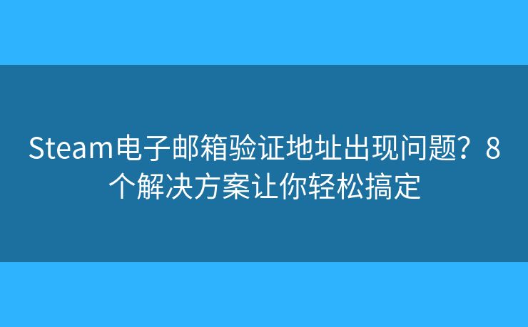 Steam电子邮箱验证地址出现问题？8个解决方案让你轻松搞定