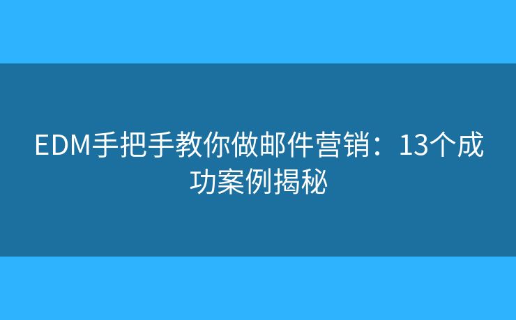 EDM手把手教你做邮件营销：13个成功案例揭秘