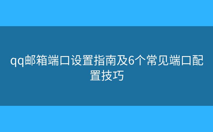 qq邮箱端口设置指南及6个常见端口配置技巧